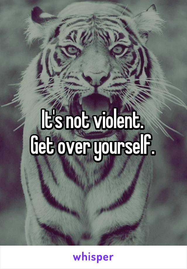 It's not violent. 
Get over yourself. 