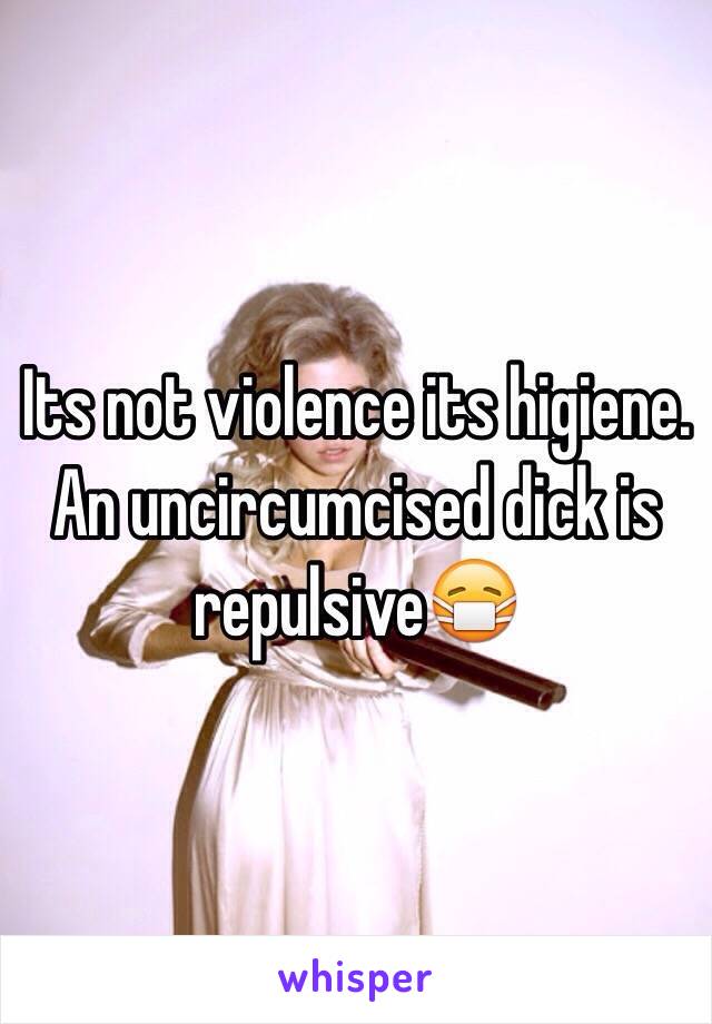 Its not violence its higiene. An uncircumcised dick is repulsive😷