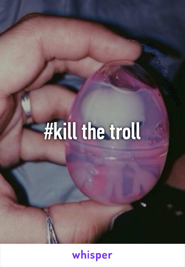 #kill the troll