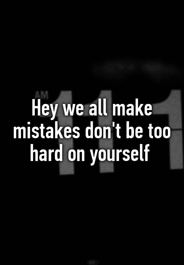 hey-we-all-make-mistakes-don-t-be-too-hard-on-yourself