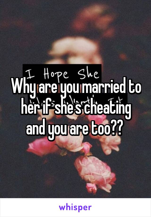 Why are you married to her if she's cheating and you are too?? 