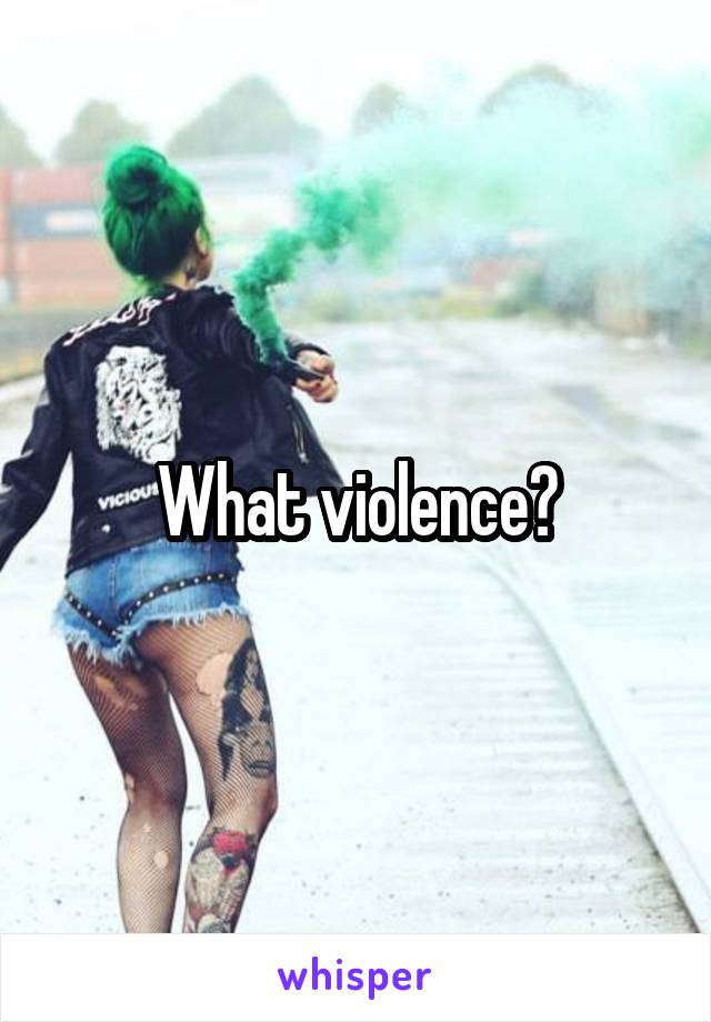 What violence?