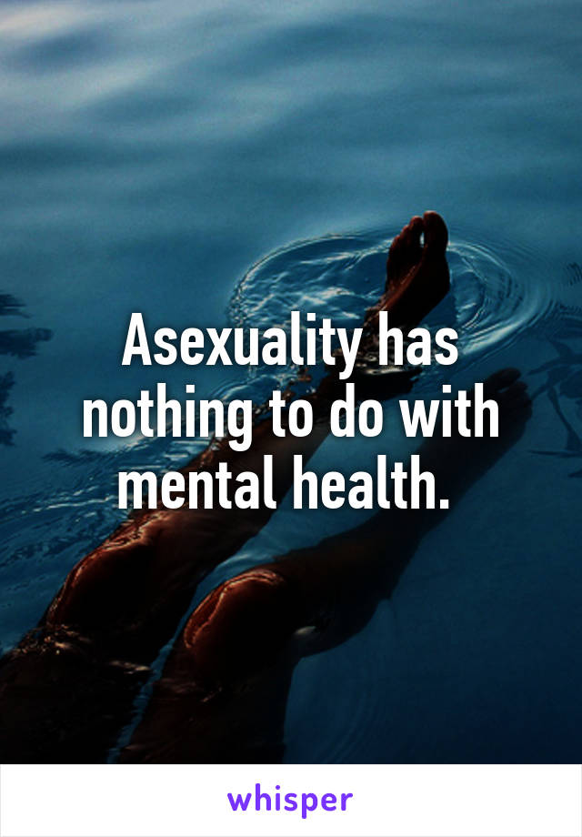 Asexuality has nothing to do with mental health. 