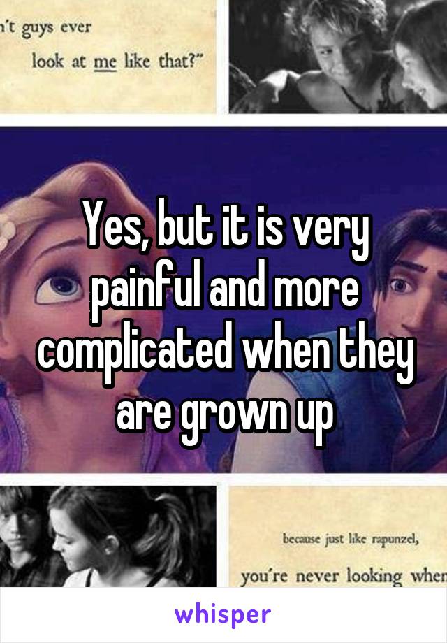 Yes, but it is very painful and more complicated when they are grown up