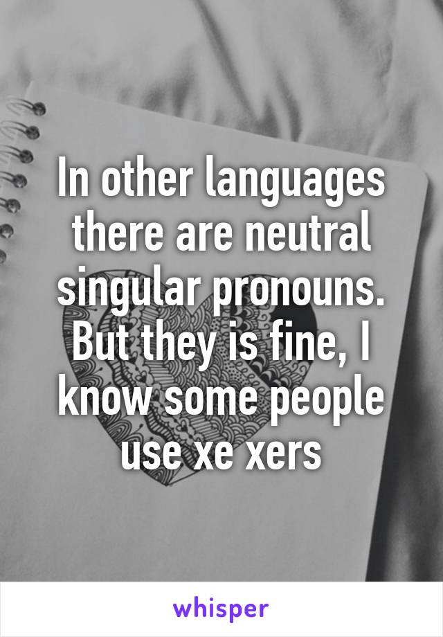 In other languages there are neutral singular pronouns. But they is fine, I know some people use xe xers