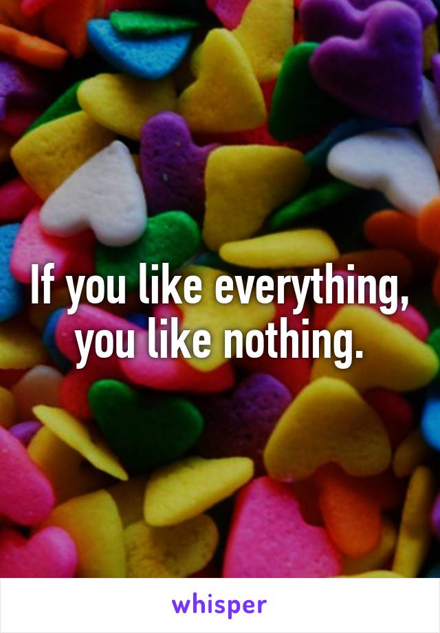 If you like everything, you like nothing.