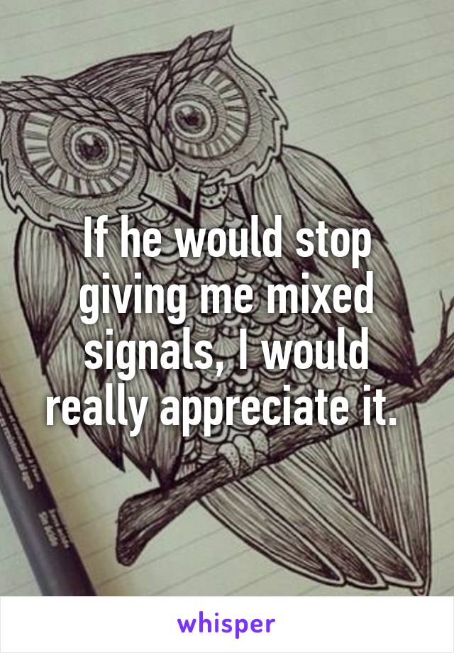 if-he-would-stop-giving-me-mixed-signals-i-would-really-appreciate-it