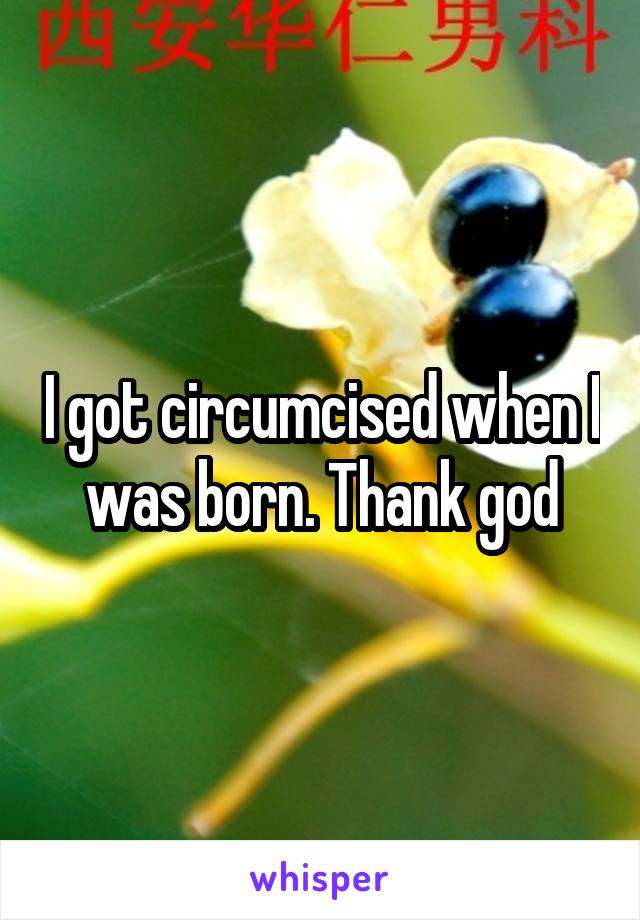 I got circumcised when I was born. Thank god