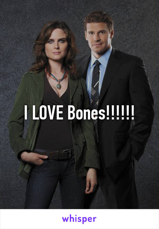 I LOVE Bones!!!!!!