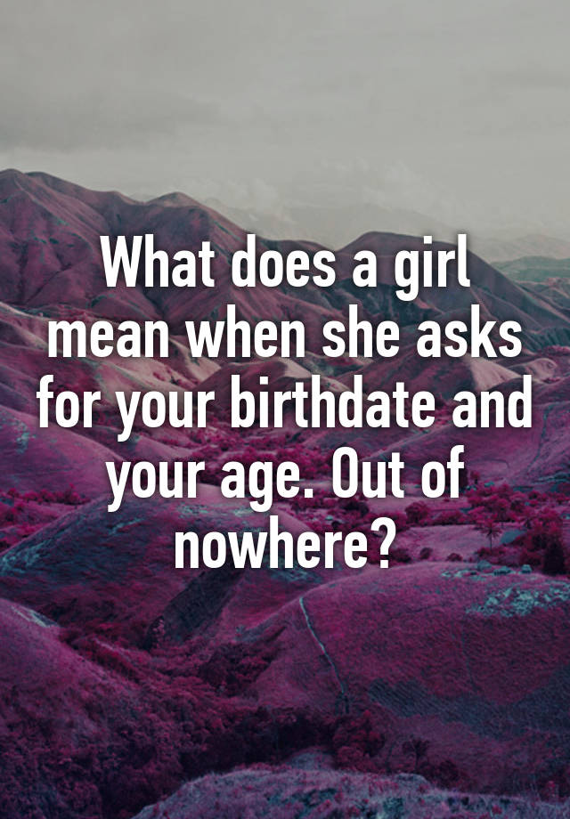 what-does-a-girl-mean-when-she-asks-for-your-birthdate-and-your-age