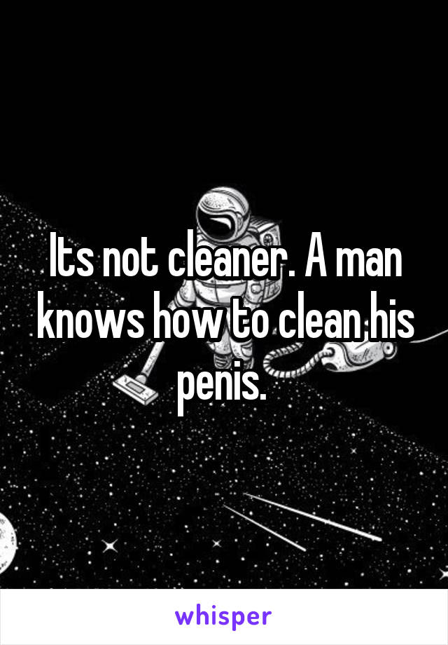 Its not cleaner. A man knows how to clean his penis. 