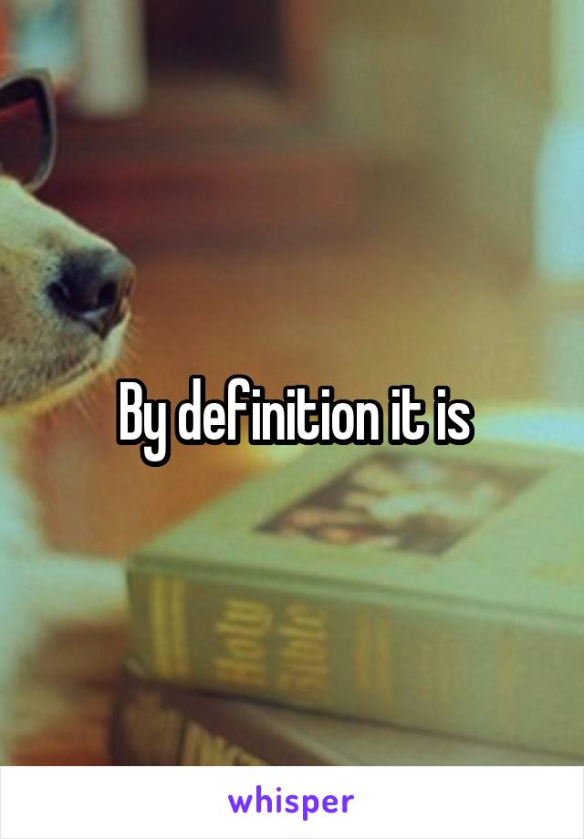 By definition it is