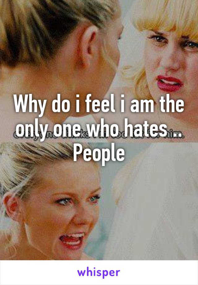 why-do-i-feel-i-am-the-only-one-who-hates-people