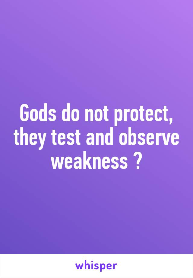 Gods do not protect, they test and observe weakness 😊