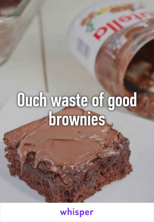 Ouch waste of good brownies