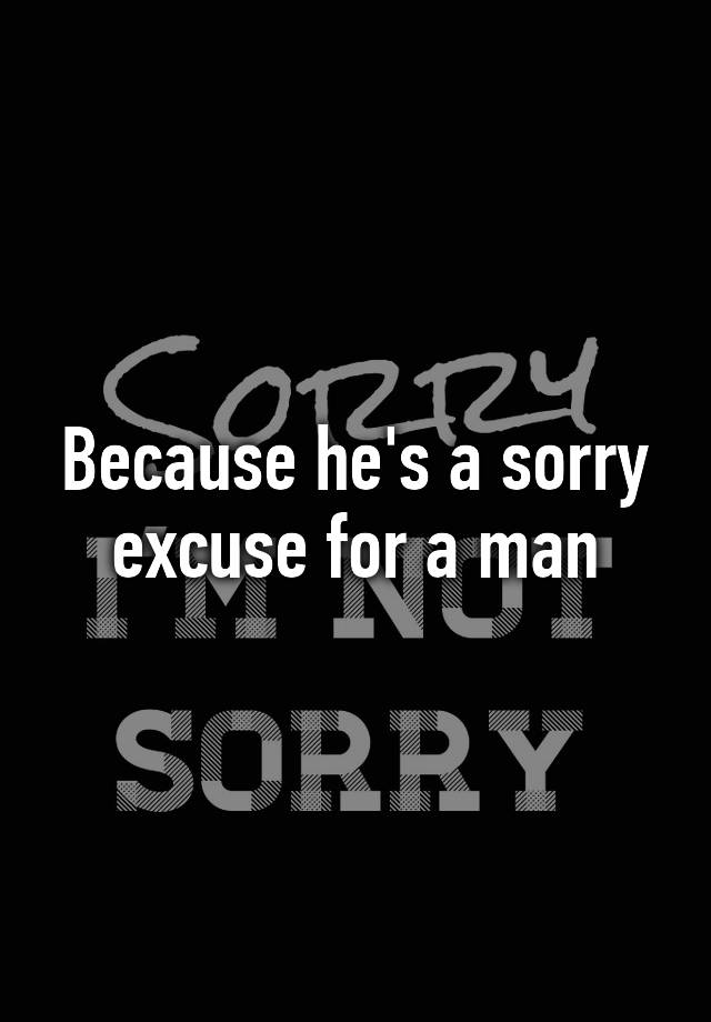 Because Hes A Sorry Excuse For A Man