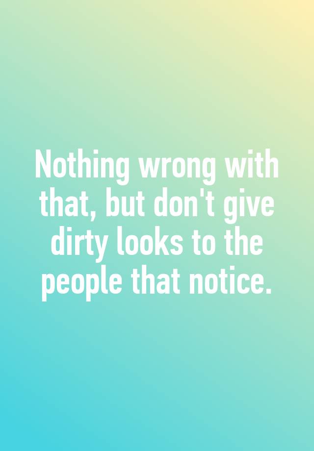 nothing-wrong-with-that-but-don-t-give-dirty-looks-to-the-people-that-notice