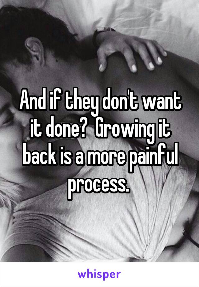 And if they don't want it done?  Growing it back is a more painful process. 