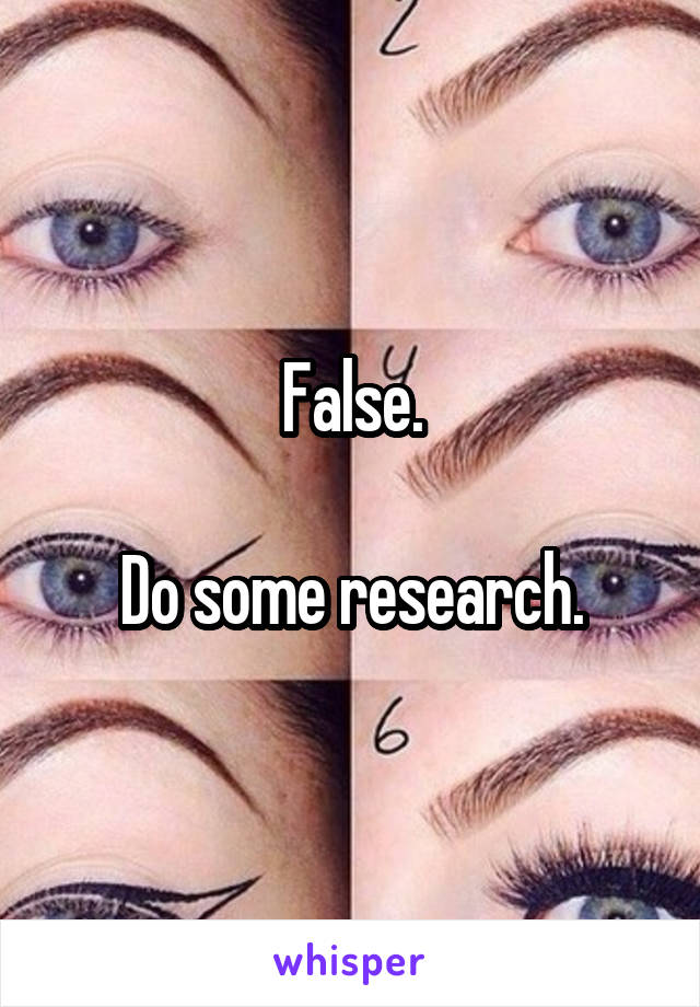 False.

Do some research.