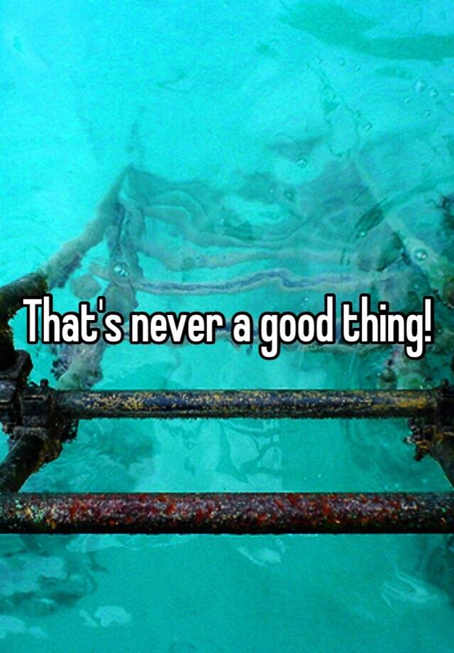 that-s-never-a-good-thing