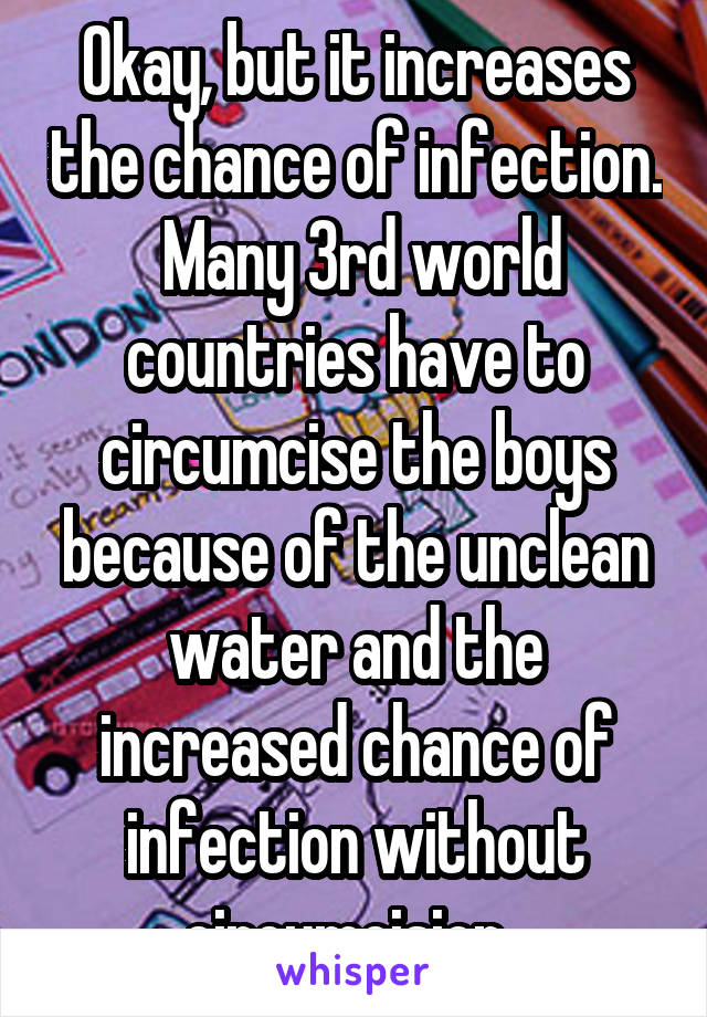 Okay, but it increases the chance of infection.  Many 3rd world countries have to circumcise the boys because of the unclean water and the increased chance of infection without circumcision. 