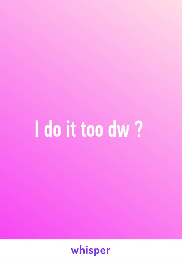 I do it too dw 😂 