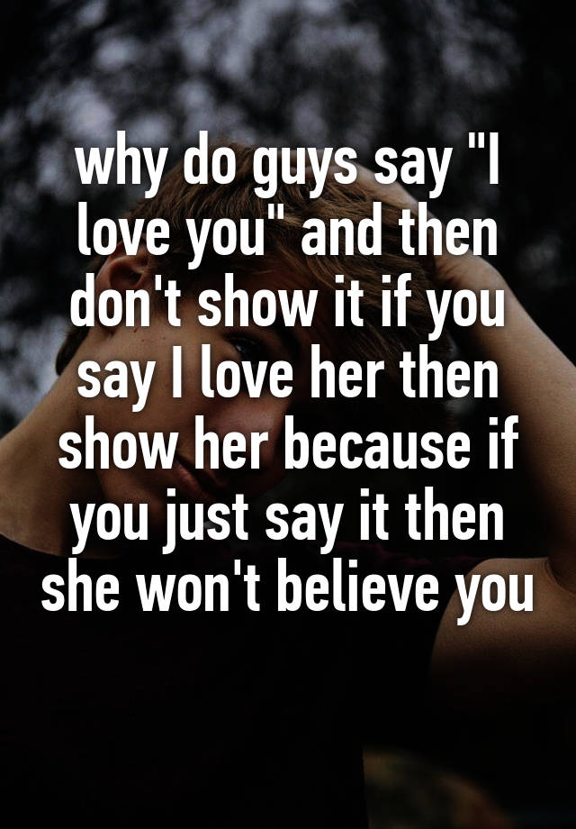 why-do-guys-say-i-love-you-and-then-don-t-show-it-if-you-say-i-love