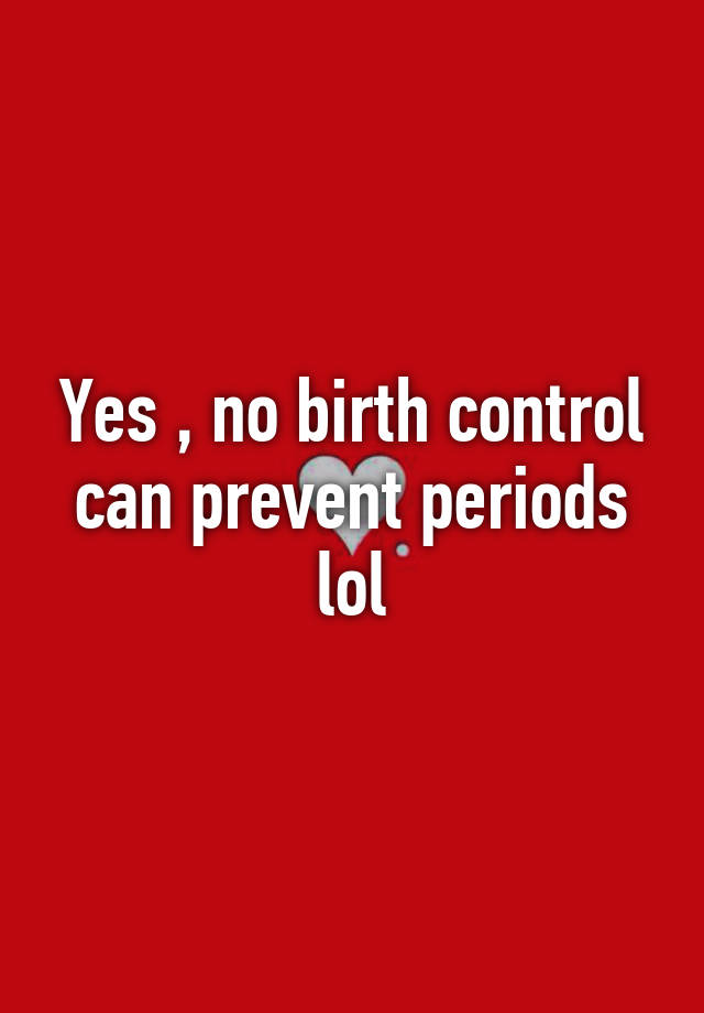 Yes No Birth Control Can Prevent Periods Lol