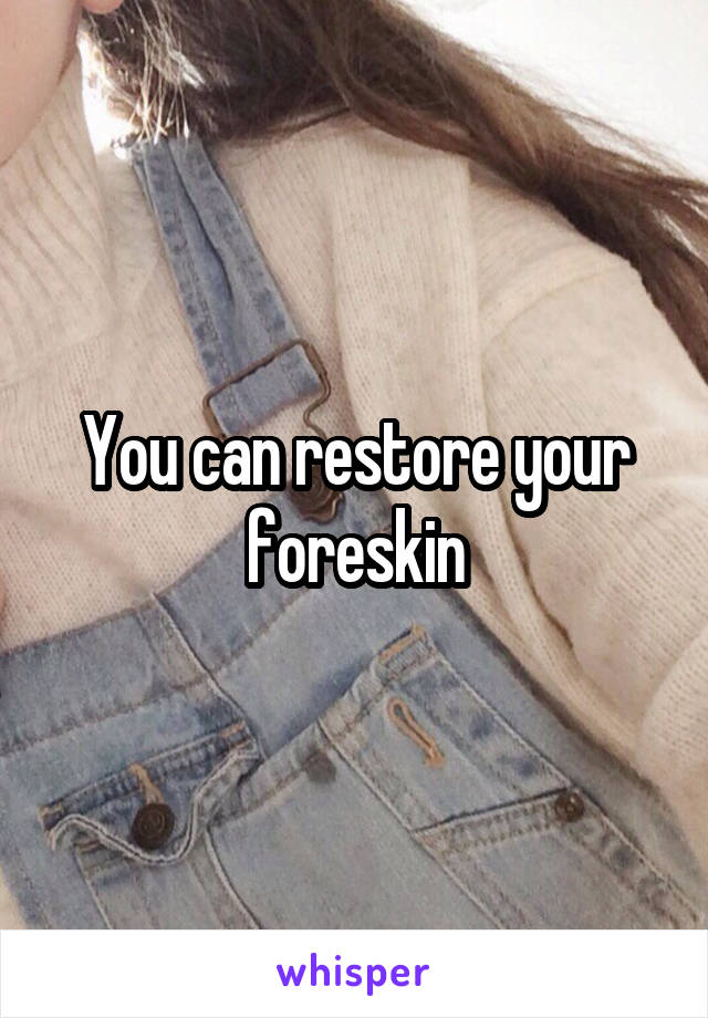 You can restore your foreskin