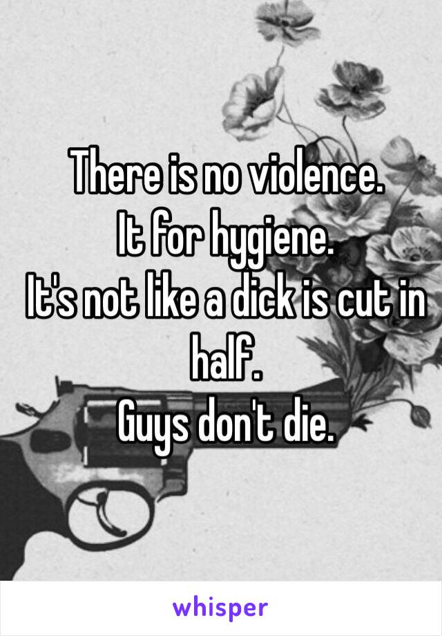 There is no violence.
It for hygiene.
It's not like a dick is cut in half.
Guys don't die.
