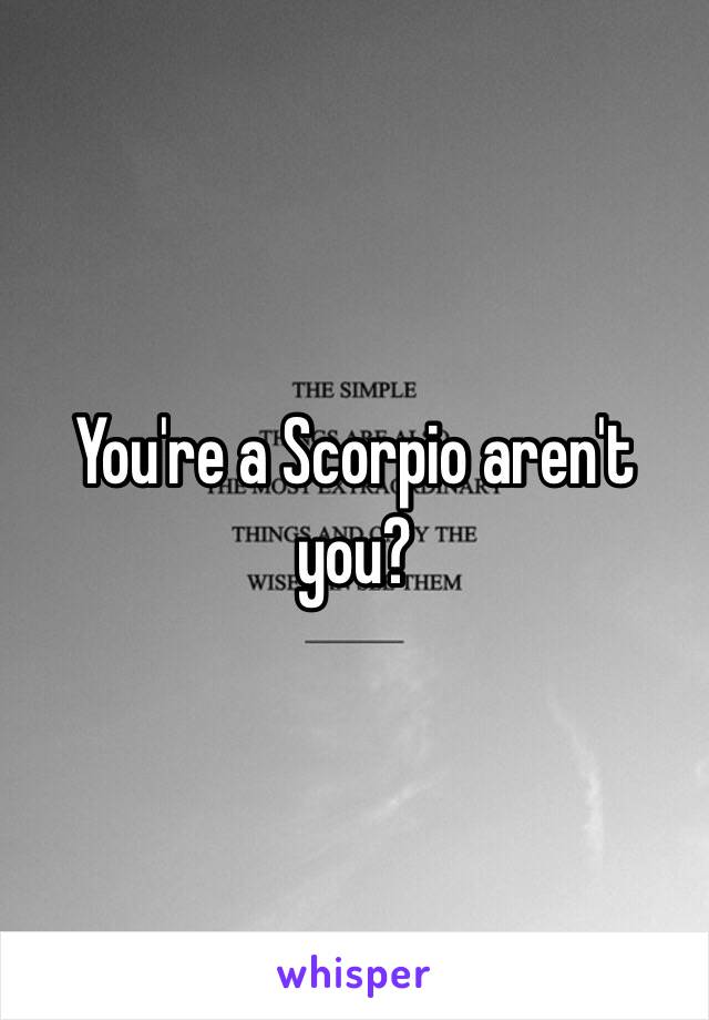 You're a Scorpio aren't you?