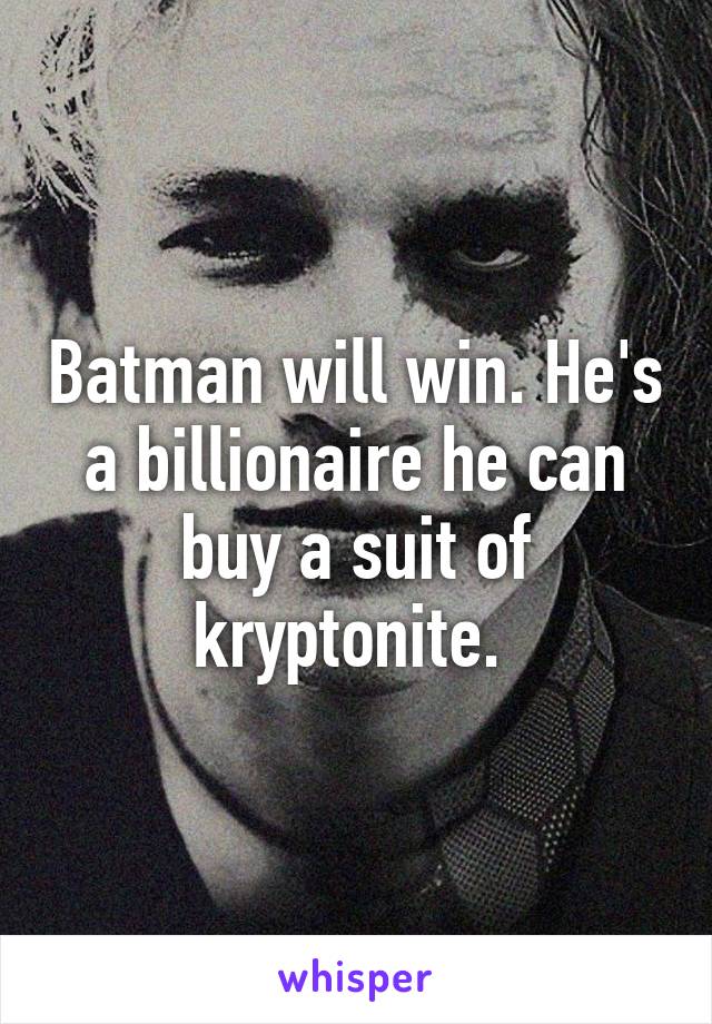 Batman will win. He's a billionaire he can buy a suit of kryptonite. 