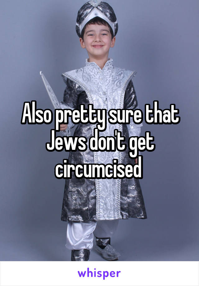 Also pretty sure that Jews don't get circumcised 