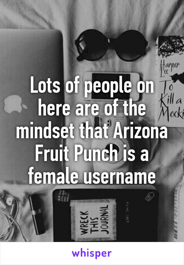 Lots of people on here are of the mindset that Arizona Fruit Punch is a female username