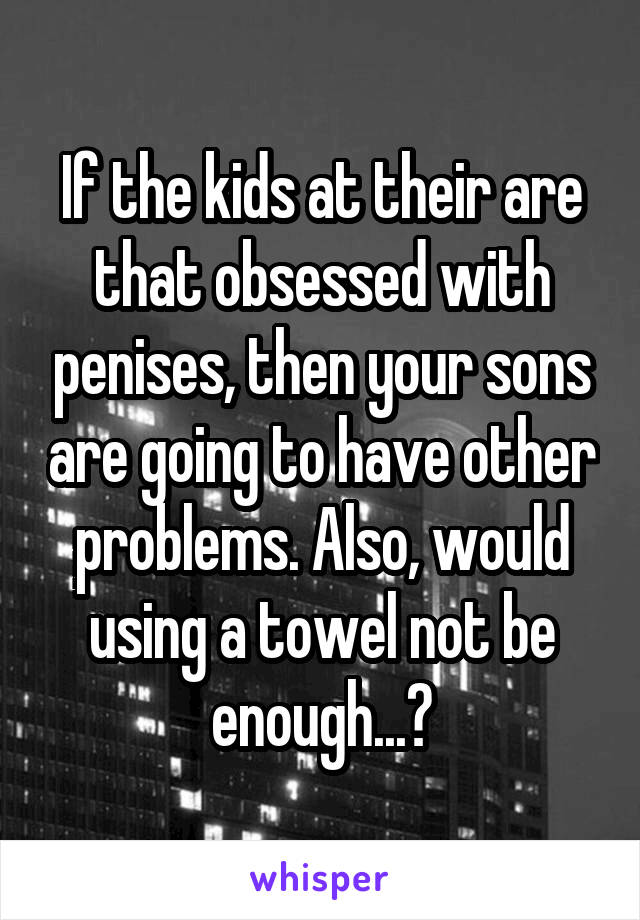 If the kids at their are that obsessed with penises, then your sons are going to have other problems. Also, would using a towel not be enough...?