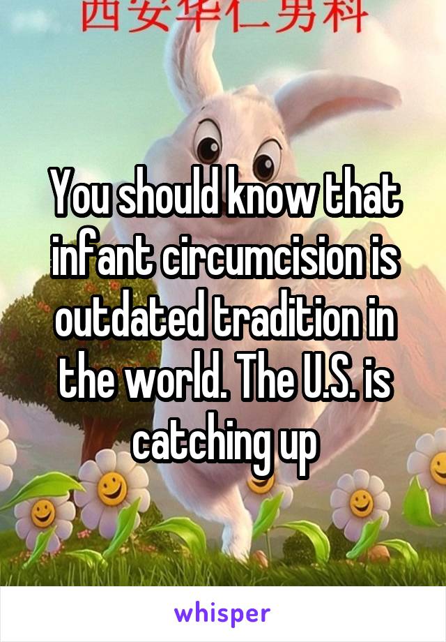 You should know that infant circumcision is outdated tradition in the world. The U.S. is catching up