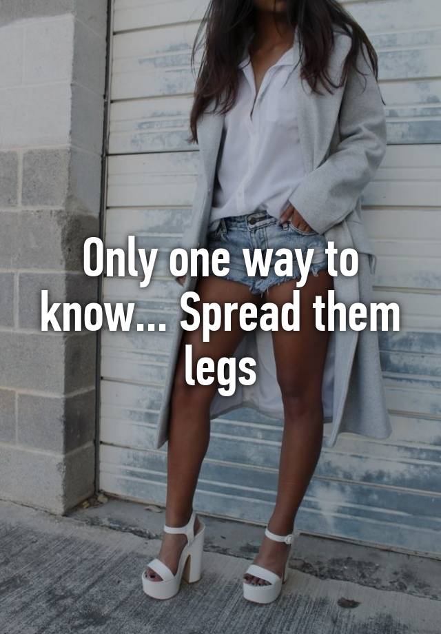 Only one way to know... Spread them legs