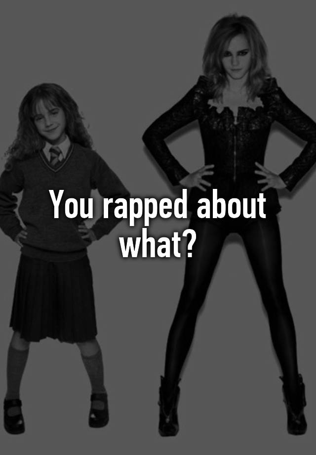You rapped about what?