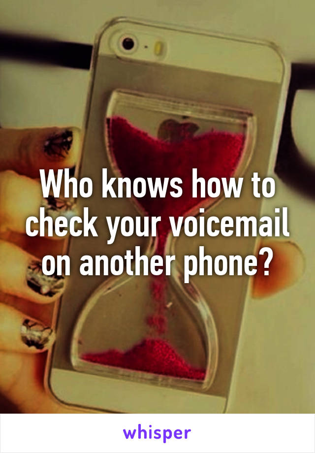 Who knows how to check your voicemail on another phone?