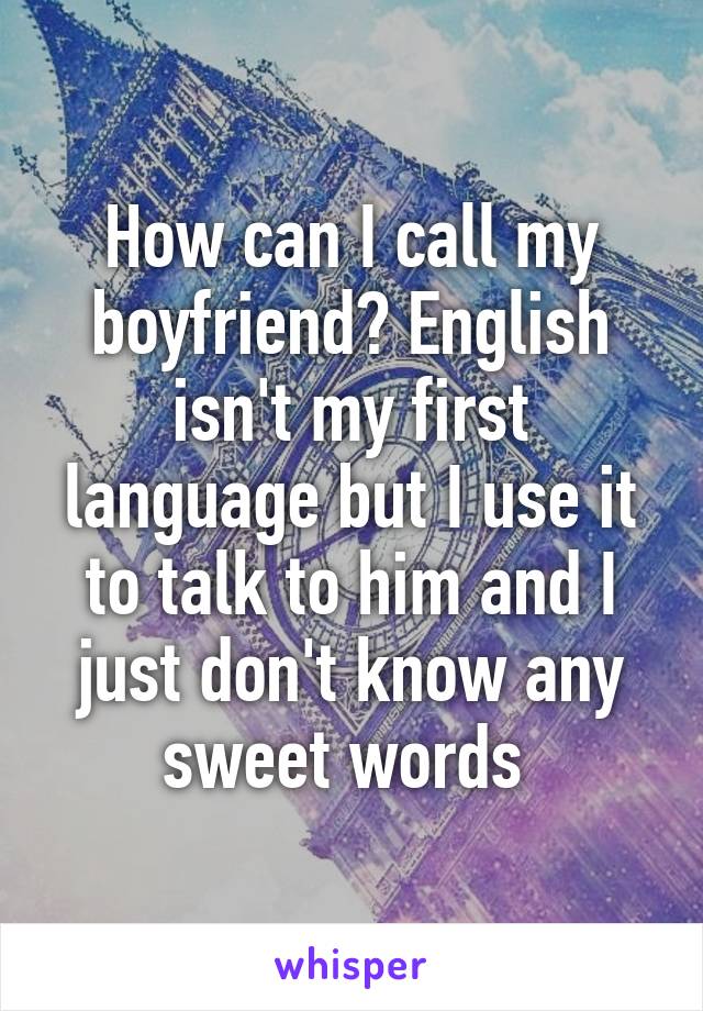 how-can-i-call-my-boyfriend-english-isn-t-my-first-language-but-i-use