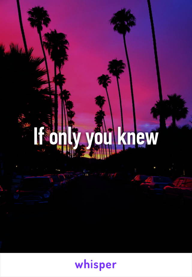 If only you knew