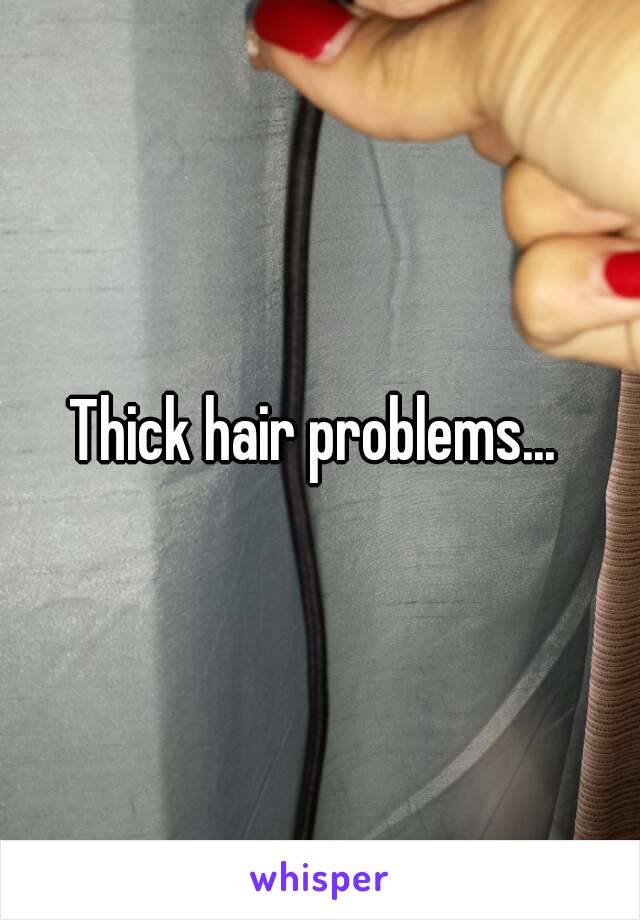 Thick hair problems... 