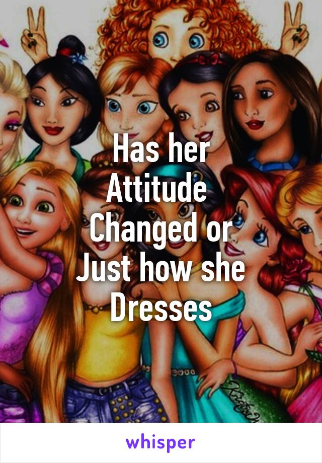 Has her
Attitude 
Changed or
Just how she
Dresses