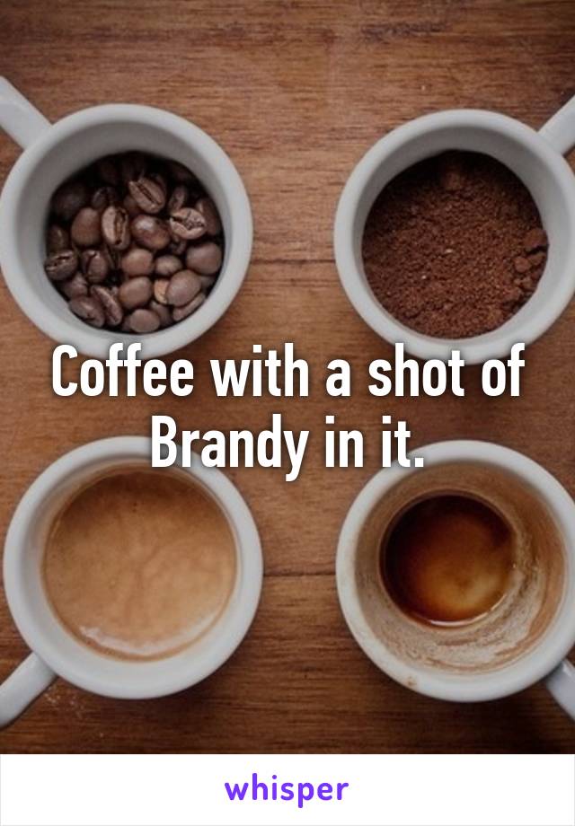 Coffee with a shot of Brandy in it.