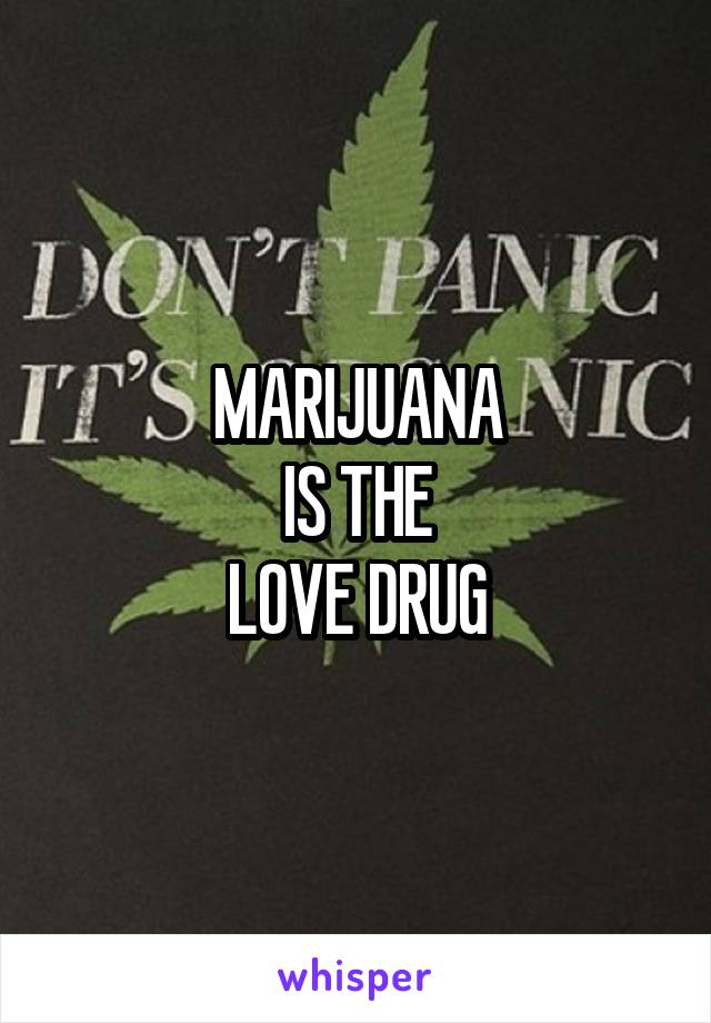 MARIJUANA
IS THE
LOVE DRUG