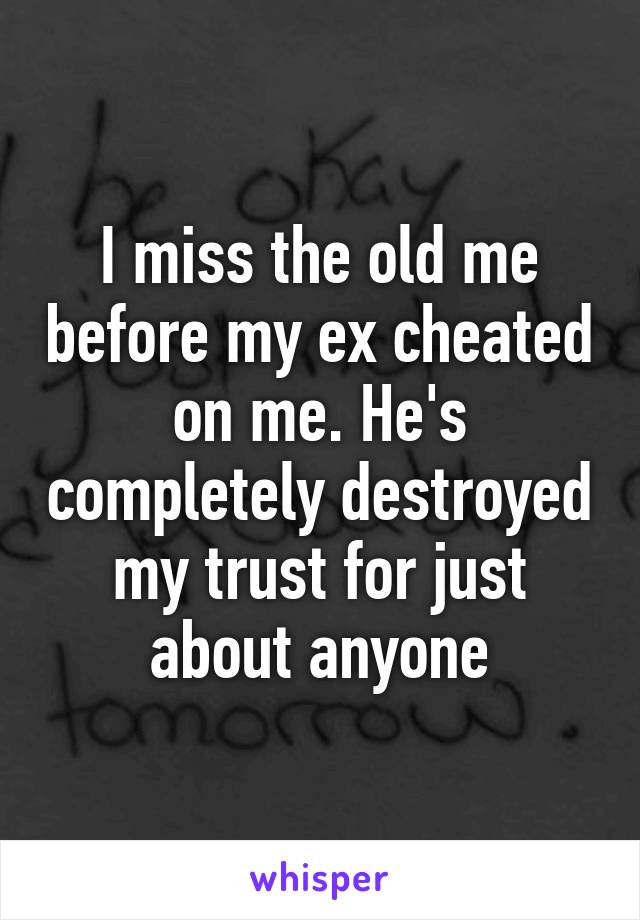 I miss the old me before my ex cheated on me. He's completely destroyed my trust for just about anyone