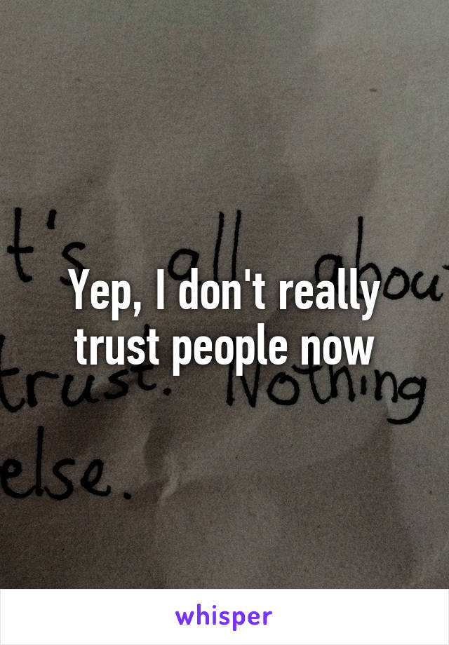 Yep, I don't really trust people now