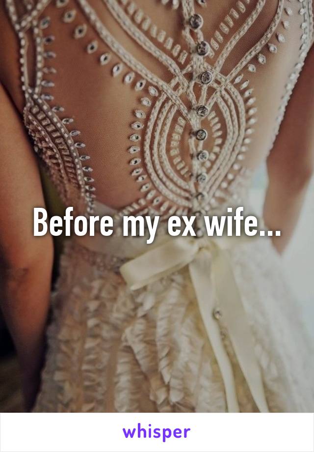 Before my ex wife...