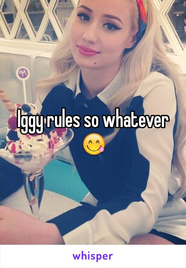 Iggy rules so whatever 😋