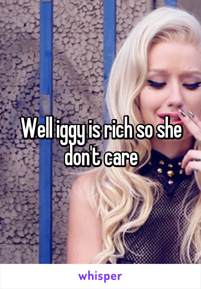 Well iggy is rich so she don't care